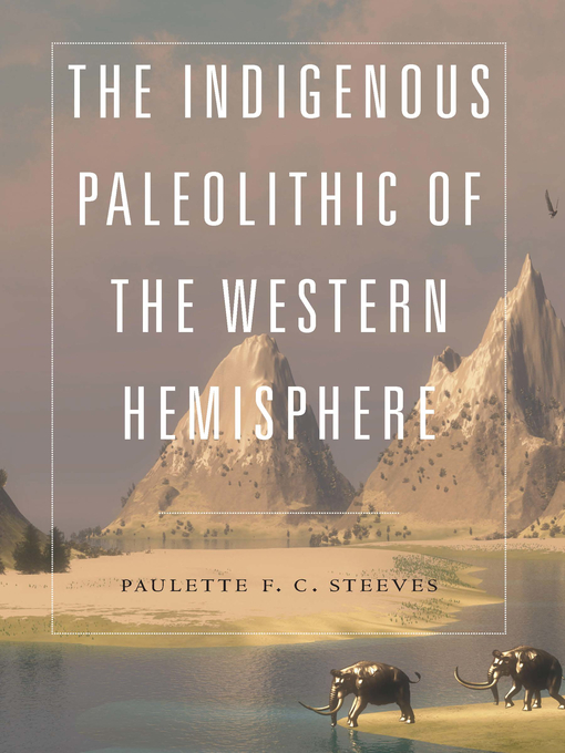 Title details for The Indigenous Paleolithic of the Western Hemisphere by Paulette F. C. Steeves - Available